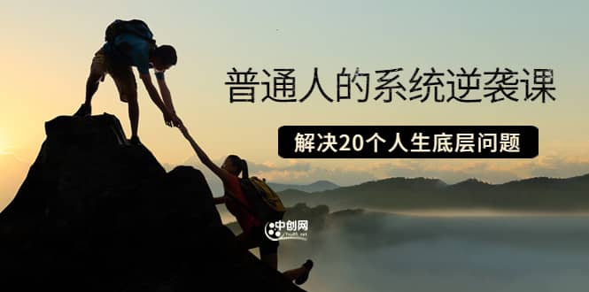 普通人的系统逆袭课：如何成功 如何赚钱 等！解决20个人生底层问题网创吧-网创项目资源站-副业项目-创业项目-搞钱项目八海掘金网创吧