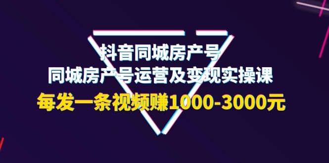抖音同城房产号，同城房产号运营及变现实操课，每发一条视频赚1000-3000元网创吧-网创项目资源站-副业项目-创业项目-搞钱项目八海掘金网创吧