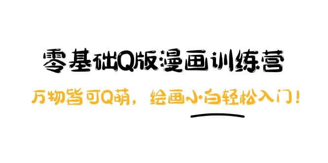 零基础Q版漫画训练营：万物皆可Q萌，绘画小白轻松入门网创吧-网创项目资源站-副业项目-创业项目-搞钱项目八海掘金网创吧