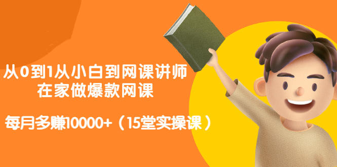 从0到1从小白到网课讲师：在家做爆款网课，每月多赚10000+（15堂实操课）网创吧-网创项目资源站-副业项目-创业项目-搞钱项目八海掘金网创吧