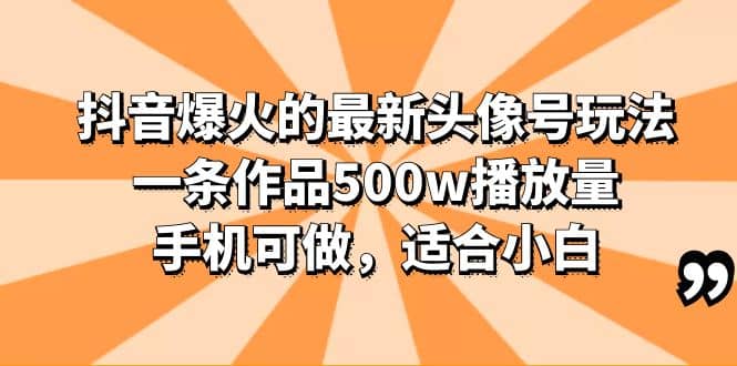 抖音爆火的最新头像号玩法，一条作品500w播放量，手机可做，适合小白网创吧-网创项目资源站-副业项目-创业项目-搞钱项目八海掘金网创吧
