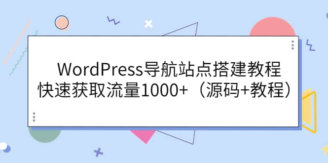 WordPress导航站点搭建教程，快速获取流量1000+（源码+教程）网创吧-网创项目资源站-副业项目-创业项目-搞钱项目八海掘金网创吧