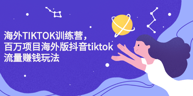 海外TIKTOK训练营，百万项目海外版抖音tiktok流量变现玩法网创吧-网创项目资源站-副业项目-创业项目-搞钱项目八海掘金网创吧