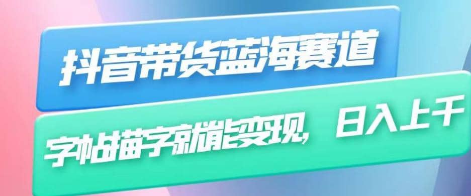 抖音带货蓝海赛道，无需真人出镜，字帖描字就能变现，日入上千（附带全套教程）网创吧-网创项目资源站-副业项目-创业项目-搞钱项目八海掘金网创吧