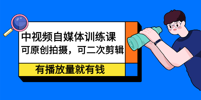 中视频自媒体训练课：可原创拍摄，可二次剪辑，有播放量就有钱网创吧-网创项目资源站-副业项目-创业项目-搞钱项目八海掘金网创吧