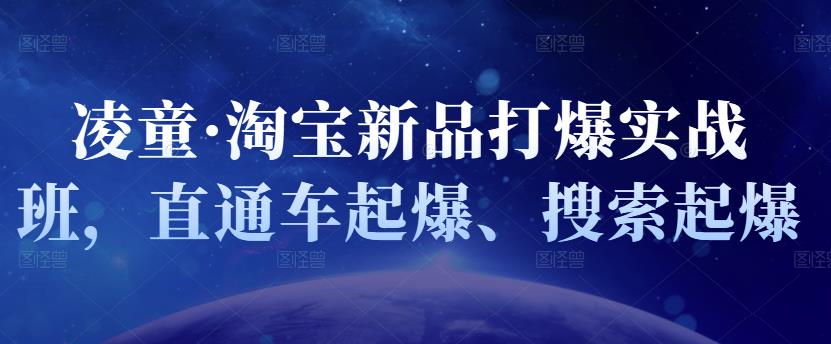 凌童·淘宝新品打爆实战班，直通车起爆、搜索起爆网创吧-网创项目资源站-副业项目-创业项目-搞钱项目八海掘金网创吧