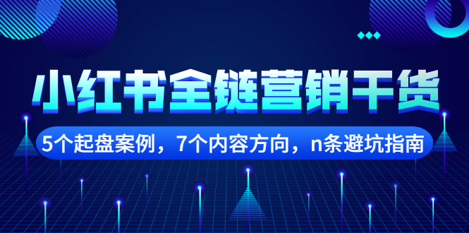 小红书全链营销干货，5个起盘案例，7个内容方向，n条避坑指南网创吧-网创项目资源站-副业项目-创业项目-搞钱项目八海掘金网创吧