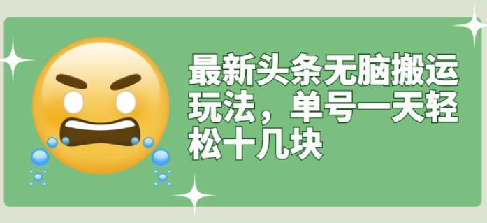 最新头条无脑搬运玩法，单号一天轻松十几块【视频教程+搬运软件】网创吧-网创项目资源站-副业项目-创业项目-搞钱项目八海掘金网创吧