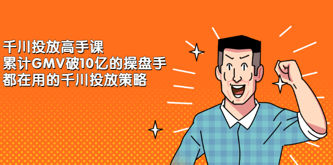 千川投放高手课，累计GMV破10亿的操盘手都在用的千川投放策略网创吧-网创项目资源站-副业项目-创业项目-搞钱项目八海掘金网创吧