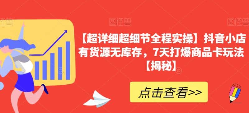 【超详细超细节全程实操】抖音小店有货源无库存，7天打爆商品卡玩法【揭秘】网创吧-网创项目资源站-副业项目-创业项目-搞钱项目八海掘金网创吧