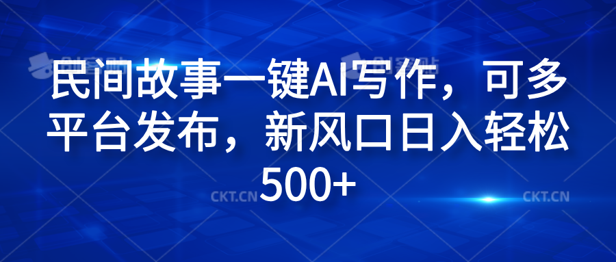 民间故事一键AI写作，可多平台发布，新风口日入轻松600+网创吧-网创项目资源站-副业项目-创业项目-搞钱项目八海掘金网创吧