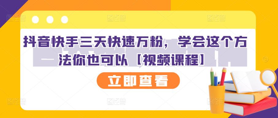 抖音快手三天快速万粉，学会这个方法你也可以【视频课程】网创吧-网创项目资源站-副业项目-创业项目-搞钱项目八海掘金网创吧