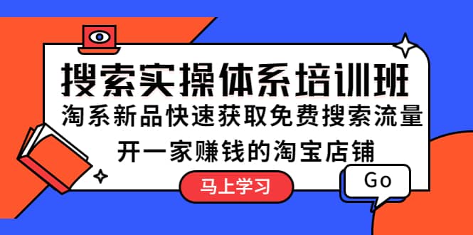 搜索实操体系培训班：淘系新品快速获取免费搜索流量 开一家赚钱的淘宝店铺网创吧-网创项目资源站-副业项目-创业项目-搞钱项目八海掘金网创吧