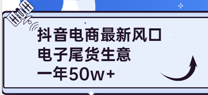 抖音电商最新风口，利用信息差做电子尾货生意，一年50w+（7节课+货源渠道)网创吧-网创项目资源站-副业项目-创业项目-搞钱项目八海掘金网创吧