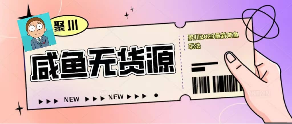 聚川2023闲鱼无货源最新经典玩法：基础认知+爆款闲鱼选品+快速找到货源网创吧-网创项目资源站-副业项目-创业项目-搞钱项目八海掘金网创吧