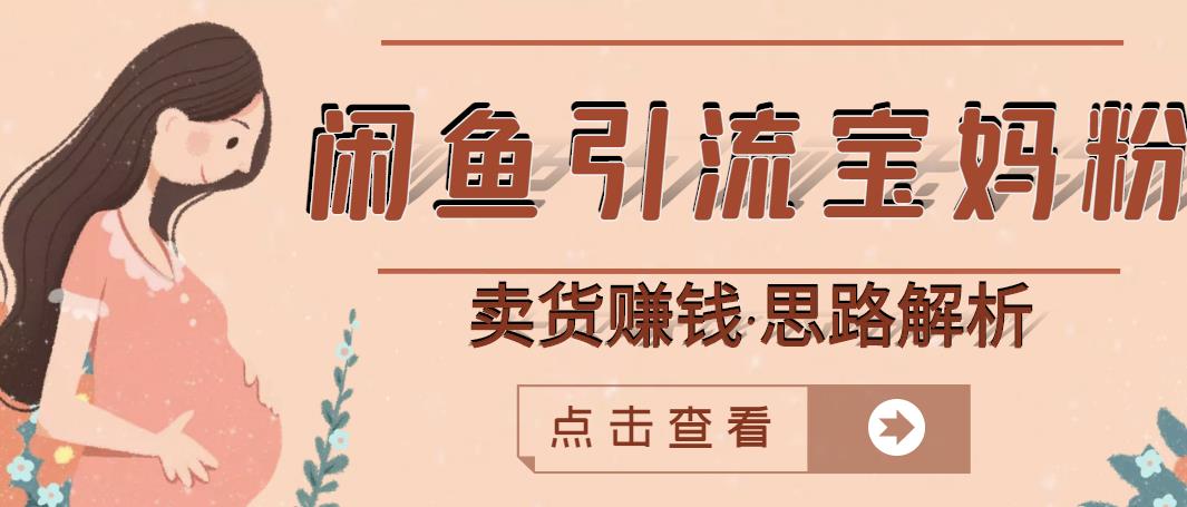 闲鱼引流宝妈粉+卖货赚钱一个月收益30000+（实操视频教程）网创吧-网创项目资源站-副业项目-创业项目-搞钱项目八海掘金网创吧
