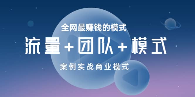 全网最赚钱的模式《流量+团队+模式》案例实战商业模式网创吧-网创项目资源站-副业项目-创业项目-搞钱项目八海掘金网创吧