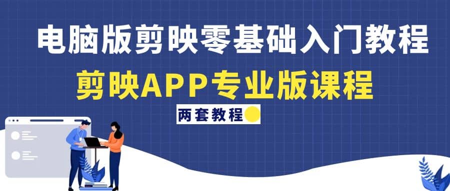 电脑版剪映零基础入门教程+剪映APP专业版课程（两套教程）网创吧-网创项目资源站-副业项目-创业项目-搞钱项目八海掘金网创吧