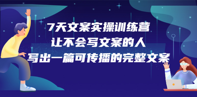 7天文案实操训练营第17期，让不会写文案的人，写出一篇可传播的完整文案网创吧-网创项目资源站-副业项目-创业项目-搞钱项目八海掘金网创吧