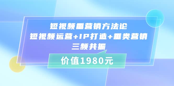 短视频垂营销方法论:短视频运营+IP打造+垂类营销，三频共振（价值1980）网创吧-网创项目资源站-副业项目-创业项目-搞钱项目八海掘金网创吧