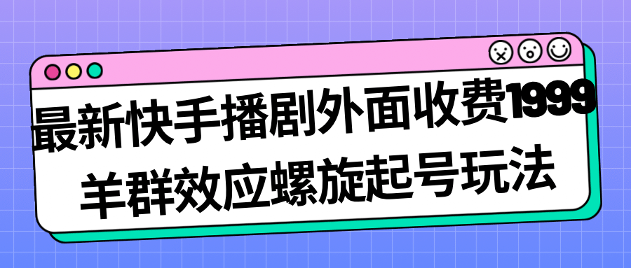 最新快手播剧外面收费1999羊群效应螺旋起号玩法配合流量日入几百完全没问题网创吧-网创项目资源站-副业项目-创业项目-搞钱项目八海掘金网创吧