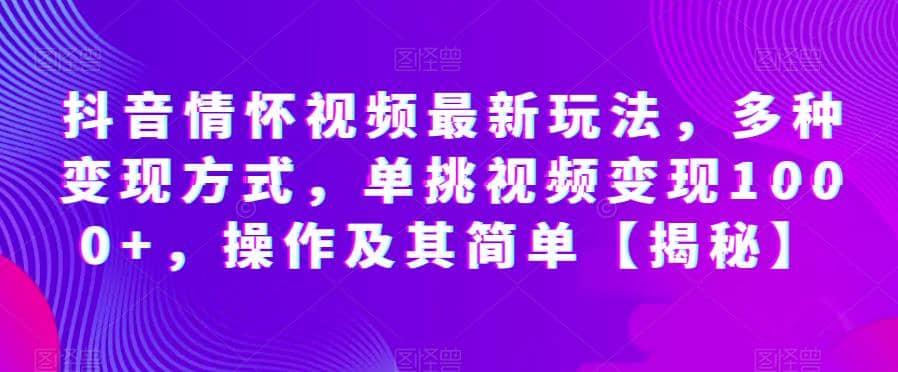 抖音情怀视频最新玩法，多种变现方式，单挑视频变现1000+，操作及其简单【揭秘】网创吧-网创项目资源站-副业项目-创业项目-搞钱项目八海掘金网创吧