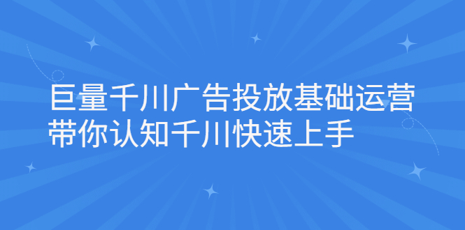 巨量千川广告投放基础运营，带你认知千川快速上手网创吧-网创项目资源站-副业项目-创业项目-搞钱项目八海掘金网创吧
