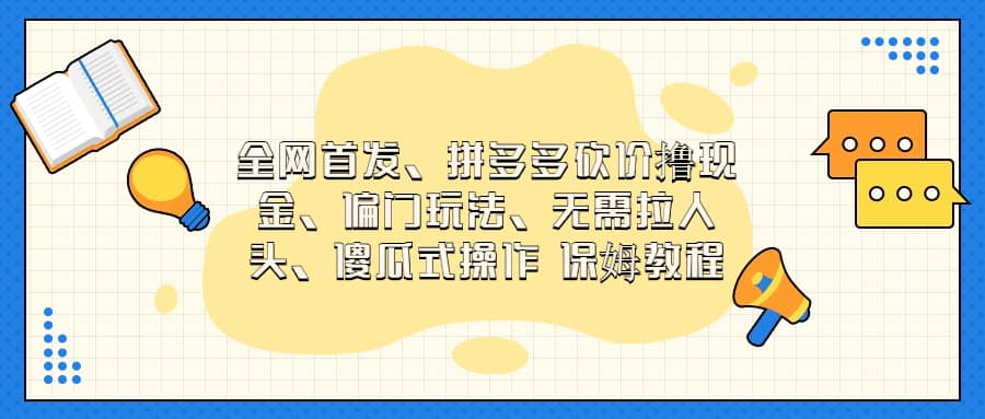 全网首发，拼多多砍价撸现金，偏门玩法，无需拉人头，傻瓜式操作  保姆教程网创吧-网创项目资源站-副业项目-创业项目-搞钱项目八海掘金网创吧