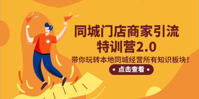 同城门店商家引流特训营2.0，带你玩转本地同城经营所有知识板块网创吧-网创项目资源站-副业项目-创业项目-搞钱项目八海掘金网创吧