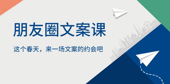 朋友圈文案课，这个春天，来一场文案的约会吧网创吧-网创项目资源站-副业项目-创业项目-搞钱项目八海掘金网创吧