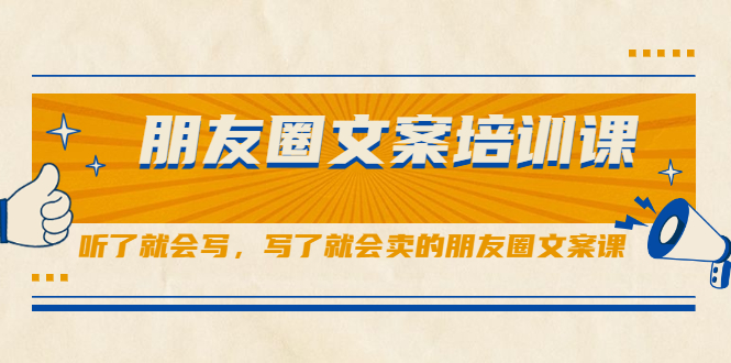 朋友圈文案培训课，听了就会写，写了就会卖的朋友圈文案课网创吧-网创项目资源站-副业项目-创业项目-搞钱项目八海掘金网创吧