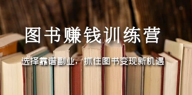 图书赚钱训练营：选择靠谱副业，抓住图书变现新机遇网创吧-网创项目资源站-副业项目-创业项目-搞钱项目八海掘金网创吧