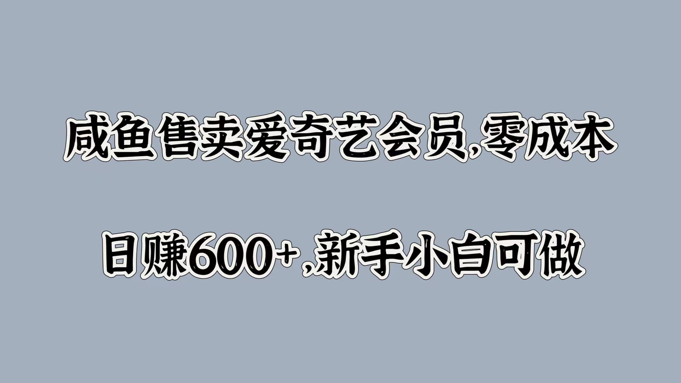 咸鱼售卖爱奇艺会员，零成本，日赚600+，新手小白可做网创吧-网创项目资源站-副业项目-创业项目-搞钱项目八海掘金网创吧