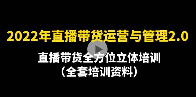 2022年10月最新-直播带货运营与管理2.0，直播带货全方位立体培训（全资料）网创吧-网创项目资源站-副业项目-创业项目-搞钱项目八海掘金网创吧