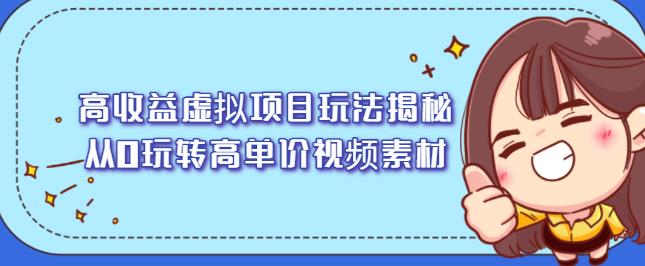 高收益虚拟项目玩法揭秘，从0玩转高单价视频素材【视频课程】网创吧-网创项目资源站-副业项目-创业项目-搞钱项目八海掘金网创吧