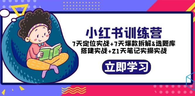 小红书训练营：7天定位实战+7天爆款拆解+选题库搭建实战+21天笔记实操实战网创吧-网创项目资源站-副业项目-创业项目-搞钱项目八海掘金网创吧