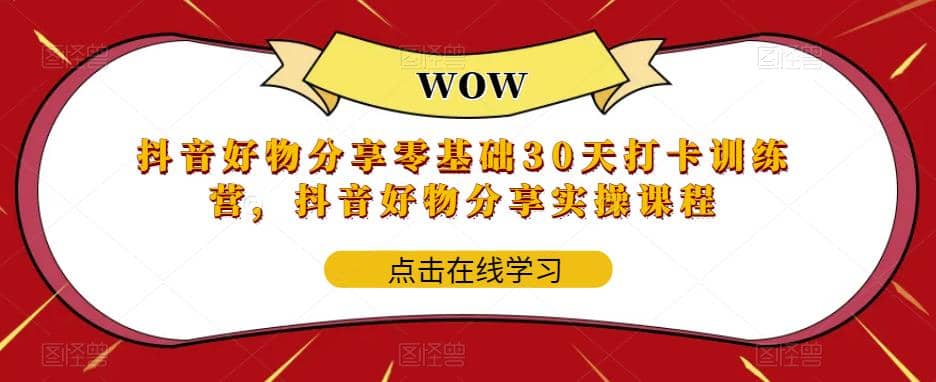 抖音好物分享0基础30天-打卡特训营，抖音好物分享实操课程网创吧-网创项目资源站-副业项目-创业项目-搞钱项目八海掘金网创吧