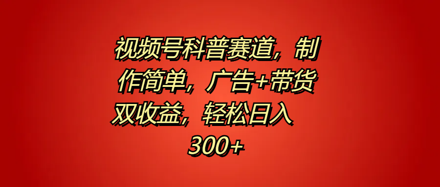 视频号科普赛道，制作简单，广告+带货双收益，轻松日入300+网创吧-网创项目资源站-副业项目-创业项目-搞钱项目八海掘金网创吧