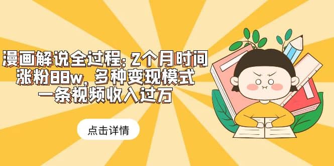 漫画解说全过程：2个月时间涨粉88w，多种变现模式，一条视频收入过万网创吧-网创项目资源站-副业项目-创业项目-搞钱项目八海掘金网创吧