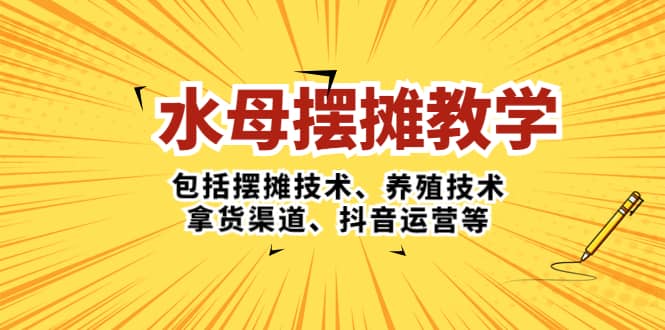 水母·摆摊教学，包括摆摊技术、养殖技术、拿货渠道、抖音运营等网创吧-网创项目资源站-副业项目-创业项目-搞钱项目八海掘金网创吧