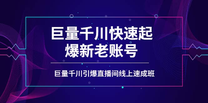 如何通过巨量千川快速起爆新老账号，巨量千川引爆直播间线上速成班网创吧-网创项目资源站-副业项目-创业项目-搞钱项目八海掘金网创吧
