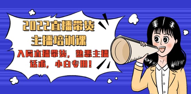 2022直播带货-主播培训课：入局直播带货，熟悉主播话术，小白专用网创吧-网创项目资源站-副业项目-创业项目-搞钱项目八海掘金网创吧