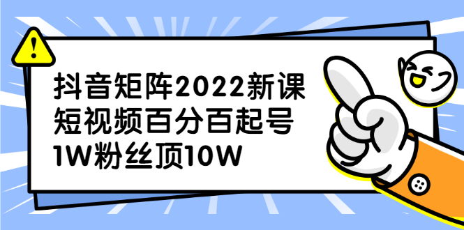 抖音矩阵2022新课：账号定位/变现逻辑/IP打造/案例拆解网创吧-网创项目资源站-副业项目-创业项目-搞钱项目八海掘金网创吧