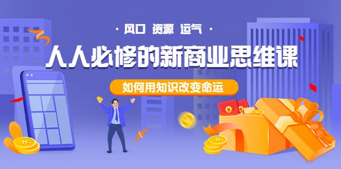 人人必修的新商业思维课：头部财经博主教您，如何用知识改变命运网创吧-网创项目资源站-副业项目-创业项目-搞钱项目八海掘金网创吧