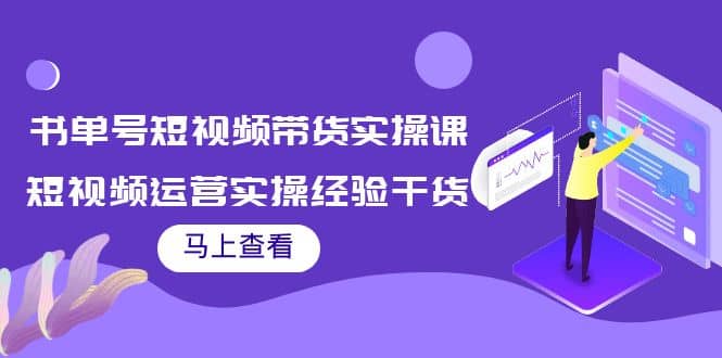 书单号短视频带货实操课：短视频运营实操经验干货分享网创吧-网创项目资源站-副业项目-创业项目-搞钱项目八海掘金网创吧