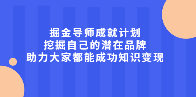 掘金导师成就计划，挖掘自己的潜在品牌，助力大家都能成功知识变现网创吧-网创项目资源站-副业项目-创业项目-搞钱项目八海掘金网创吧