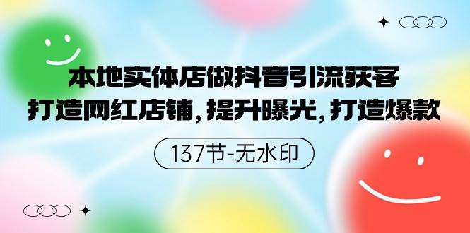本地实体店做抖音引流获客，打造网红店铺，提升曝光，打造爆款-137节无水印网创吧-网创项目资源站-副业项目-创业项目-搞钱项目八海掘金网创吧