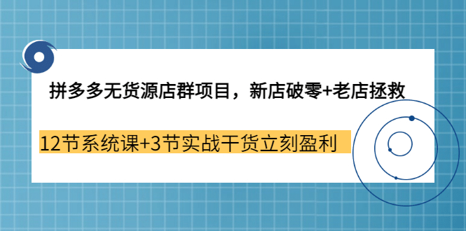 拼多多无货源店群项目，新店破零+老店拯救 12节系统课+3节实战干货立刻盈利网创吧-网创项目资源站-副业项目-创业项目-搞钱项目八海掘金网创吧