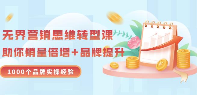无界营销思维转型课：1000个品牌实操经验，助你销量倍增（20节视频）网创吧-网创项目资源站-副业项目-创业项目-搞钱项目八海掘金网创吧