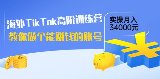 海外TikTok高阶训练营：教你做个能赚钱的账号，实操月入34000元！网创吧-网创项目资源站-副业项目-创业项目-搞钱项目八海掘金网创吧